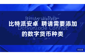 比特派安卓 聘请需要添加的数字货币种类