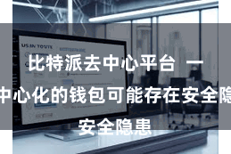 比特派去中心平台 一些中心化的钱包可能存在安全隐患