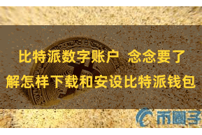 比特派数字账户 念念要了解怎样下载和安设比特派钱包