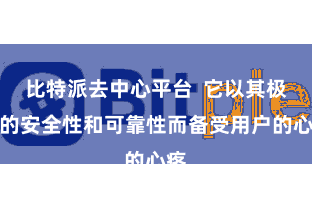 比特派去中心平台  它以其极高的安全性和可靠性而备受用户的心疼
