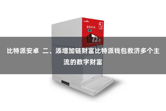 比特派安卓  二、添增加链财富比特派钱包救济多个主流的数字财富