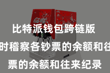 比特派钱包跨链版  不错随时稽察各钞票的余额和往来纪录