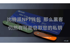 比特派NFT钱包  那么黑客仍然有可能窃取您的私钥