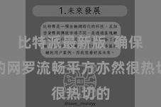 比特派最新版  确保您的网罗流畅平方亦然很热切的
