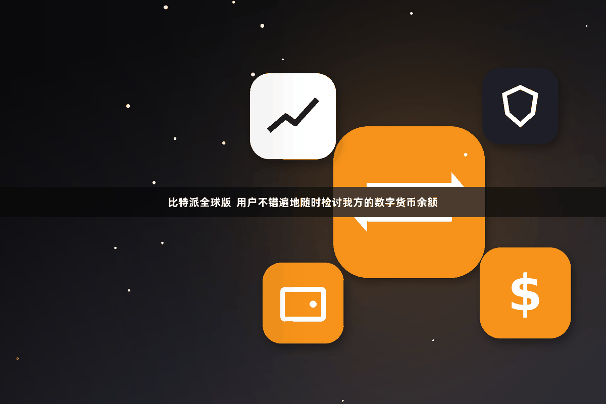 比特派全球版  用户不错遍地随时检讨我方的数字货币余额